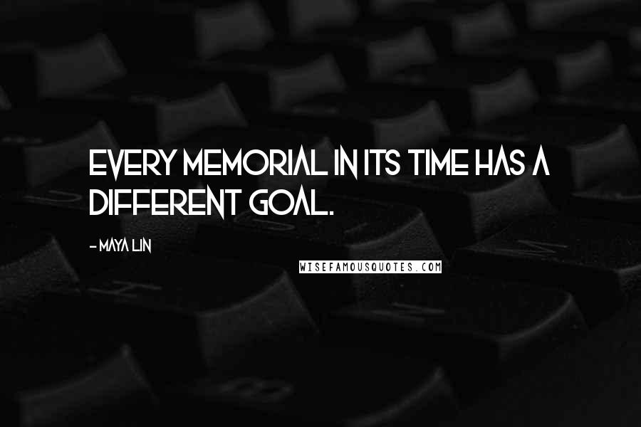 Maya Lin Quotes: Every memorial in its time has a different goal.