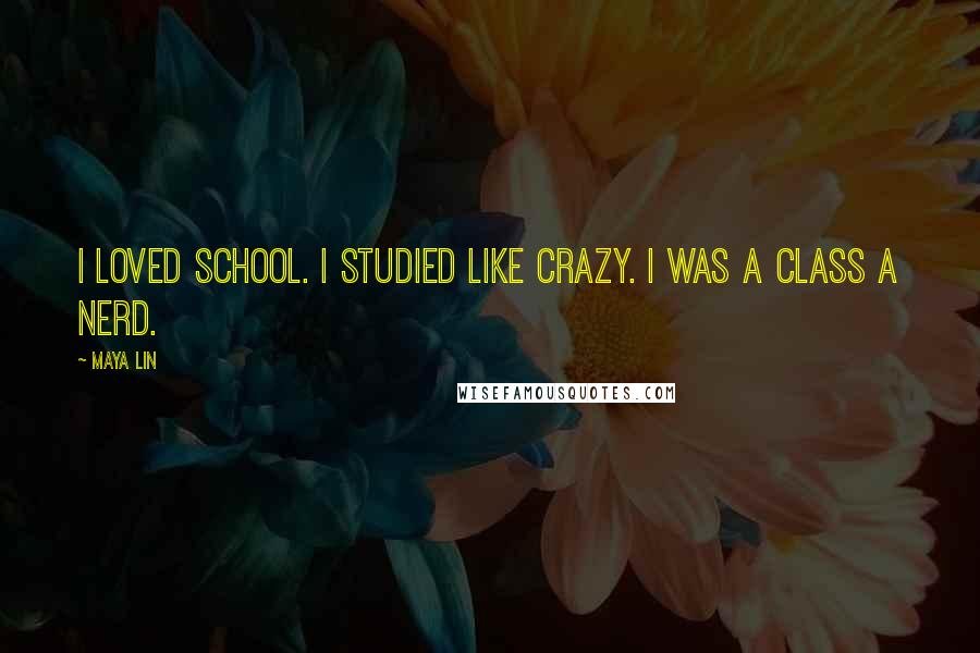 Maya Lin Quotes: I loved school. I studied like crazy. I was a Class A nerd.