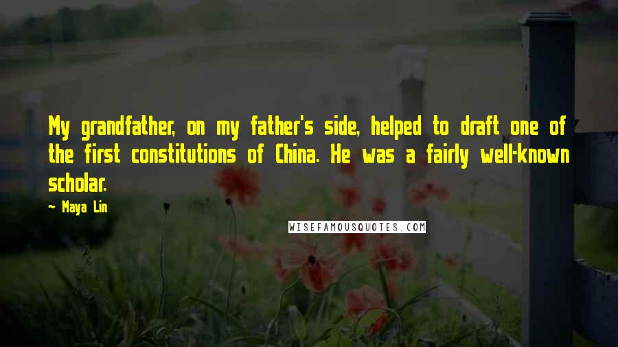 Maya Lin Quotes: My grandfather, on my father's side, helped to draft one of the first constitutions of China. He was a fairly well-known scholar.
