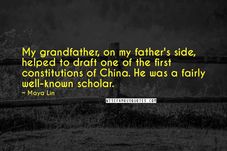 Maya Lin Quotes: My grandfather, on my father's side, helped to draft one of the first constitutions of China. He was a fairly well-known scholar.