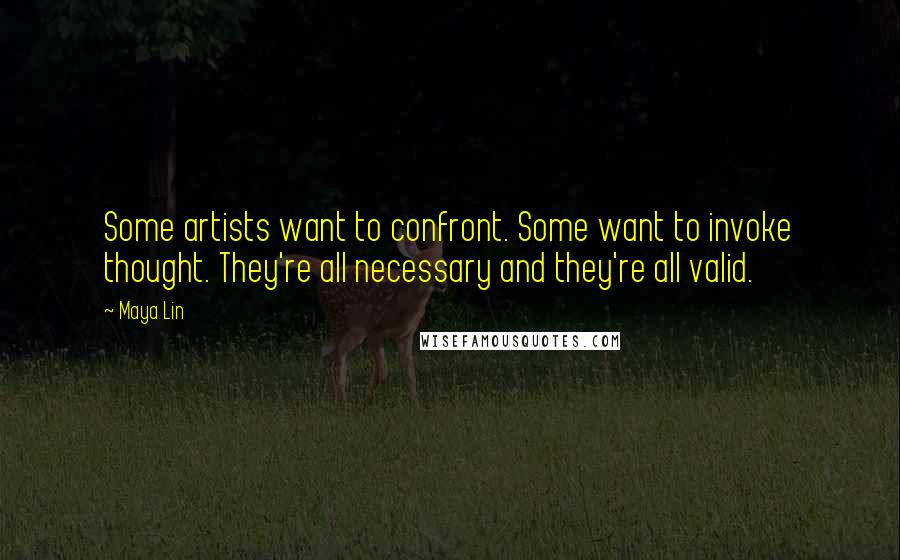 Maya Lin Quotes: Some artists want to confront. Some want to invoke thought. They're all necessary and they're all valid.