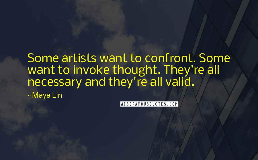Maya Lin Quotes: Some artists want to confront. Some want to invoke thought. They're all necessary and they're all valid.