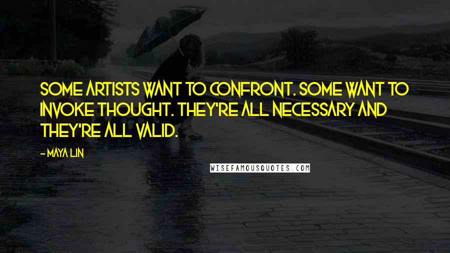 Maya Lin Quotes: Some artists want to confront. Some want to invoke thought. They're all necessary and they're all valid.