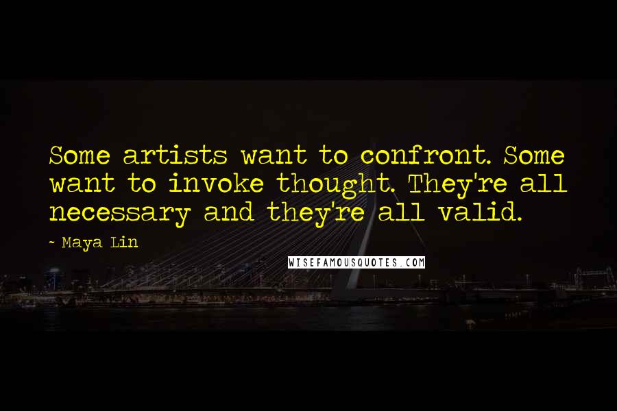 Maya Lin Quotes: Some artists want to confront. Some want to invoke thought. They're all necessary and they're all valid.