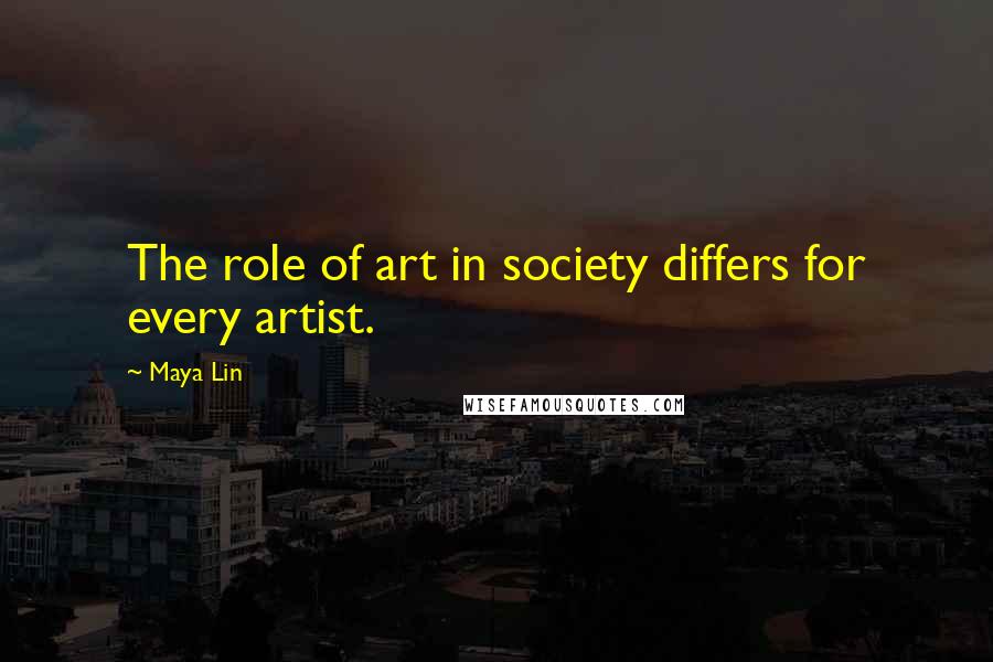 Maya Lin Quotes: The role of art in society differs for every artist.