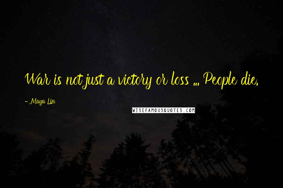 Maya Lin Quotes: War is not just a victory or loss ... People die.