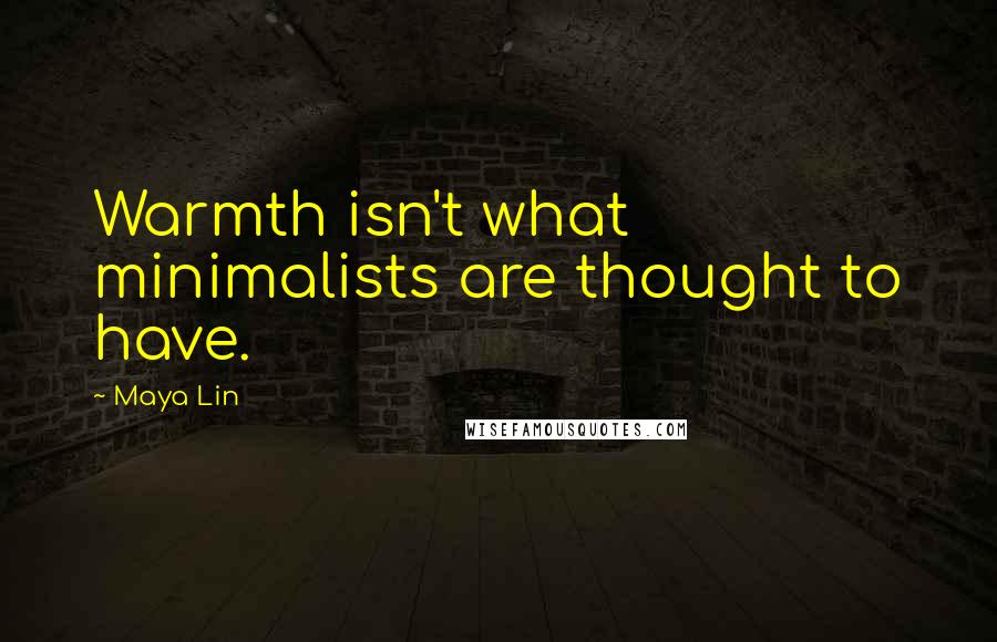 Maya Lin Quotes: Warmth isn't what minimalists are thought to have.