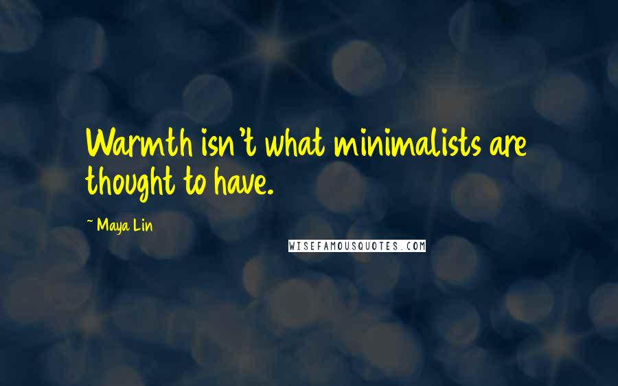 Maya Lin Quotes: Warmth isn't what minimalists are thought to have.