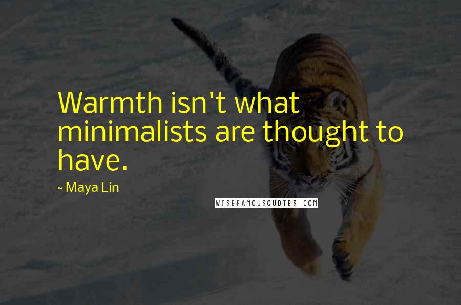 Maya Lin Quotes: Warmth isn't what minimalists are thought to have.