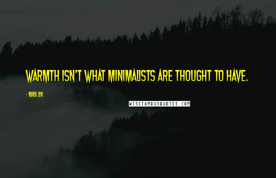 Maya Lin Quotes: Warmth isn't what minimalists are thought to have.