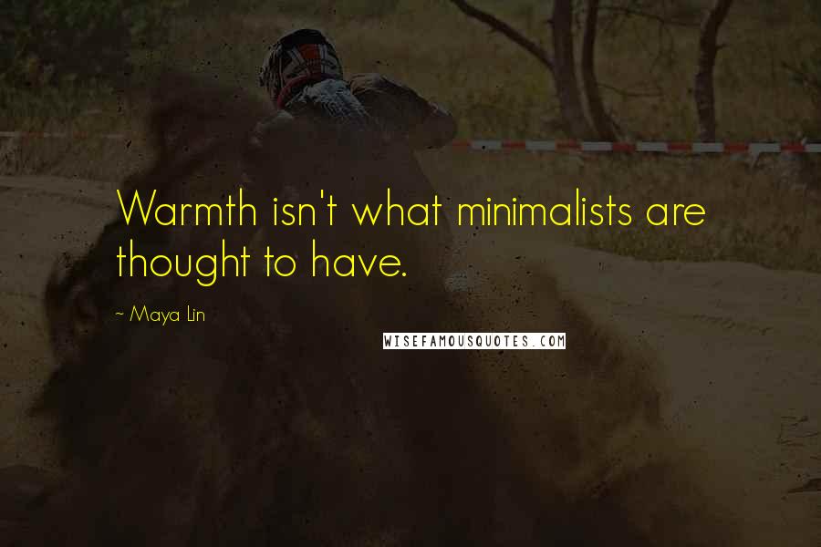 Maya Lin Quotes: Warmth isn't what minimalists are thought to have.