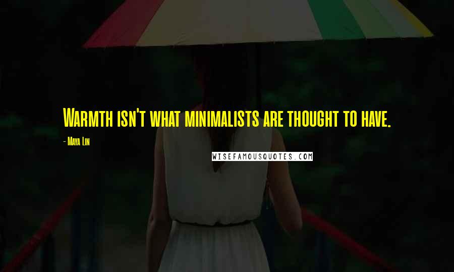 Maya Lin Quotes: Warmth isn't what minimalists are thought to have.