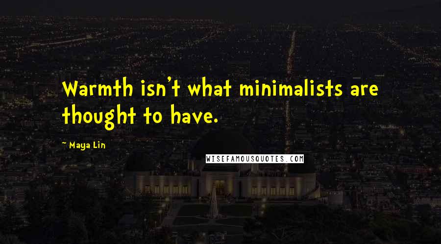 Maya Lin Quotes: Warmth isn't what minimalists are thought to have.