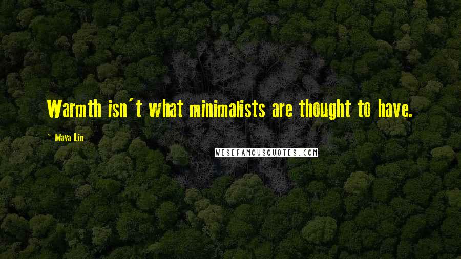 Maya Lin Quotes: Warmth isn't what minimalists are thought to have.