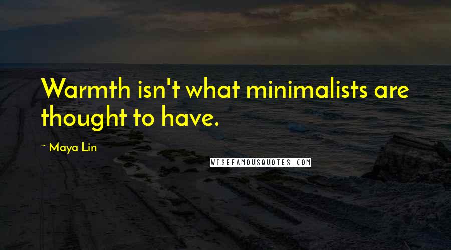 Maya Lin Quotes: Warmth isn't what minimalists are thought to have.