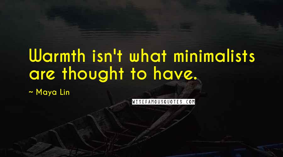 Maya Lin Quotes: Warmth isn't what minimalists are thought to have.