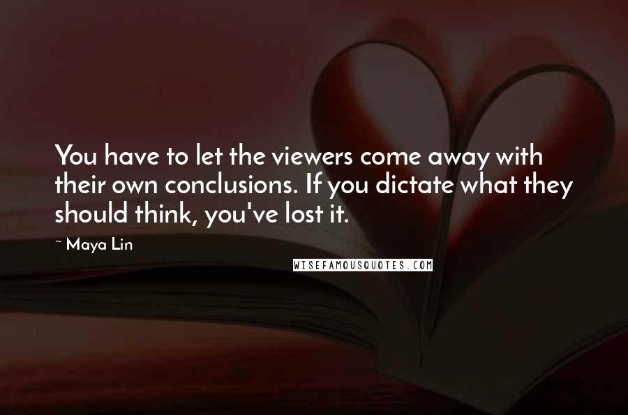 Maya Lin Quotes: You have to let the viewers come away with their own conclusions. If you dictate what they should think, you've lost it.