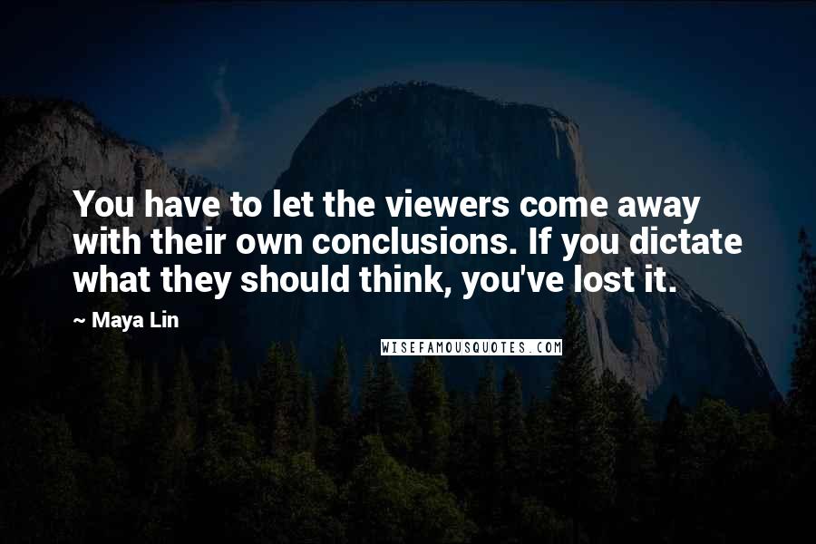 Maya Lin Quotes: You have to let the viewers come away with their own conclusions. If you dictate what they should think, you've lost it.