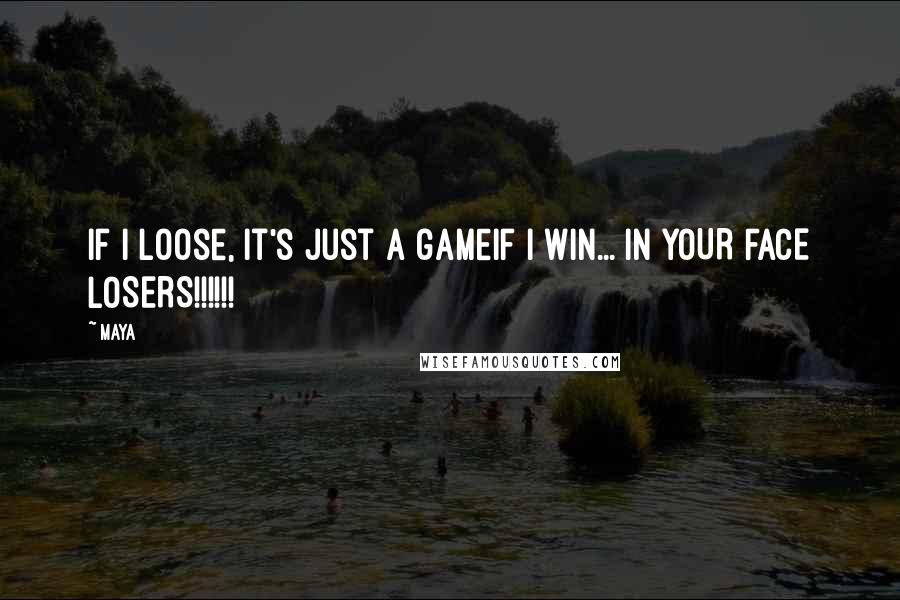 Maya Quotes: If I loose, it's just a gameIf I win... IN YOUR FACE LOSERS!!!!!!
