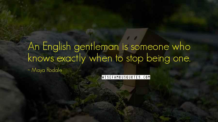 Maya Rodale Quotes: An English gentleman is someone who knows exactly when to stop being one.