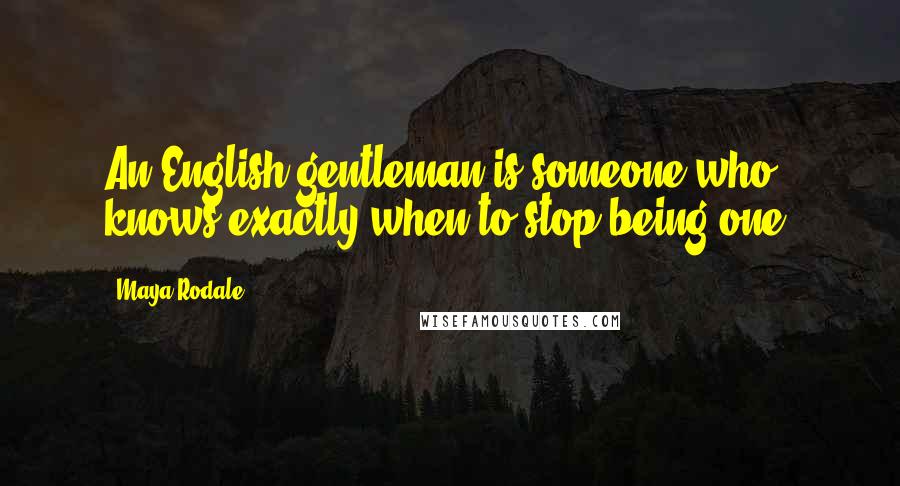 Maya Rodale Quotes: An English gentleman is someone who knows exactly when to stop being one.