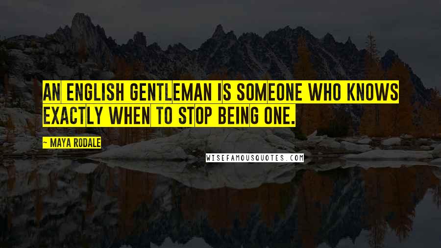 Maya Rodale Quotes: An English gentleman is someone who knows exactly when to stop being one.