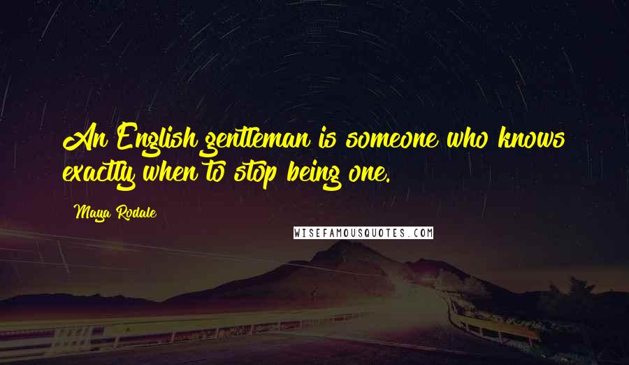 Maya Rodale Quotes: An English gentleman is someone who knows exactly when to stop being one.
