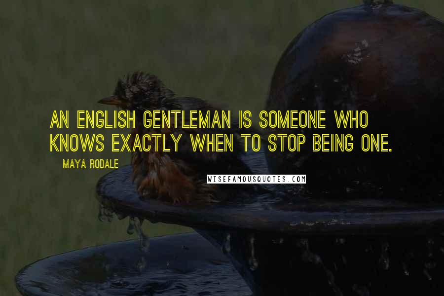 Maya Rodale Quotes: An English gentleman is someone who knows exactly when to stop being one.