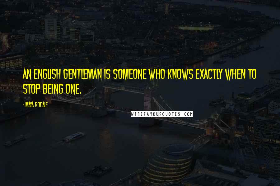 Maya Rodale Quotes: An English gentleman is someone who knows exactly when to stop being one.