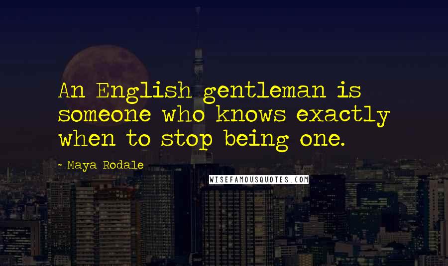 Maya Rodale Quotes: An English gentleman is someone who knows exactly when to stop being one.