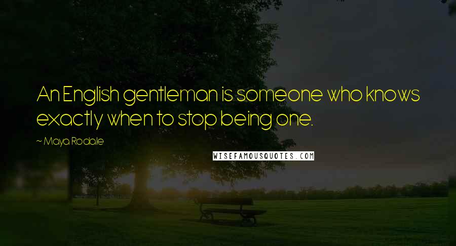 Maya Rodale Quotes: An English gentleman is someone who knows exactly when to stop being one.