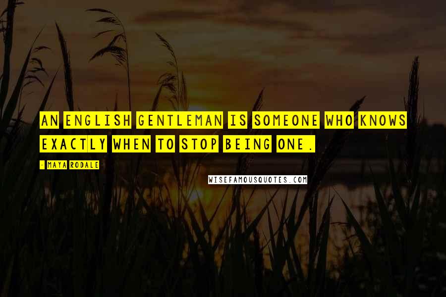 Maya Rodale Quotes: An English gentleman is someone who knows exactly when to stop being one.
