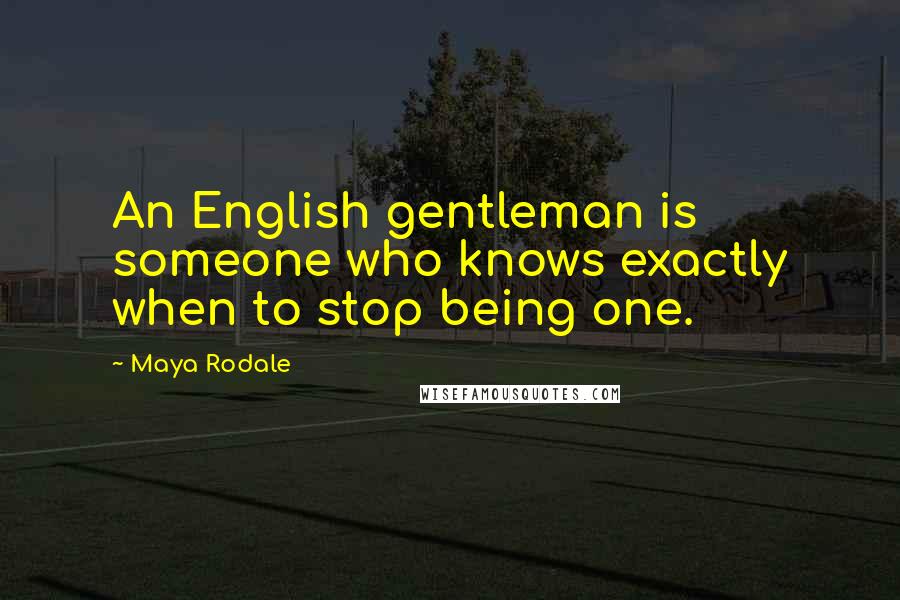 Maya Rodale Quotes: An English gentleman is someone who knows exactly when to stop being one.