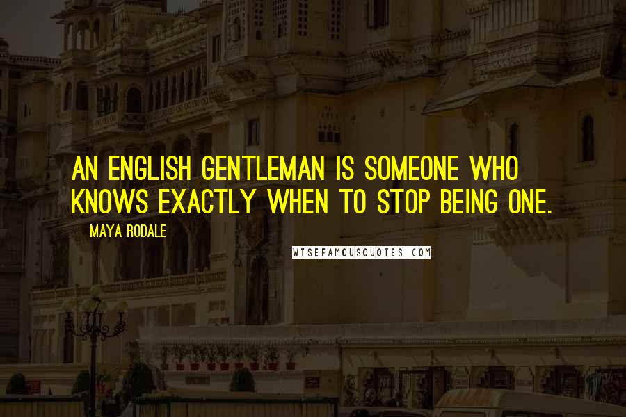 Maya Rodale Quotes: An English gentleman is someone who knows exactly when to stop being one.