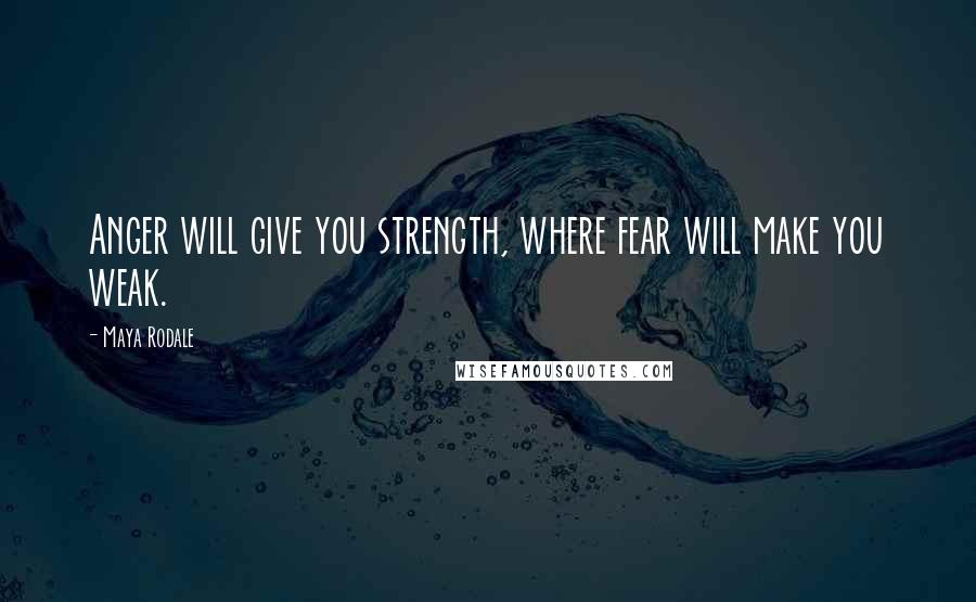 Maya Rodale Quotes: Anger will give you strength, where fear will make you weak.