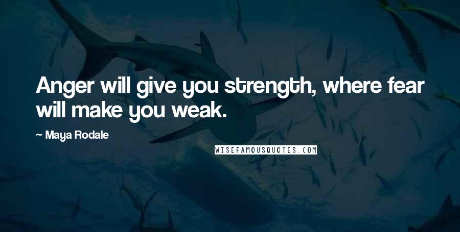Maya Rodale Quotes: Anger will give you strength, where fear will make you weak.