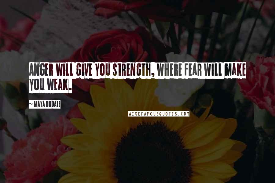 Maya Rodale Quotes: Anger will give you strength, where fear will make you weak.