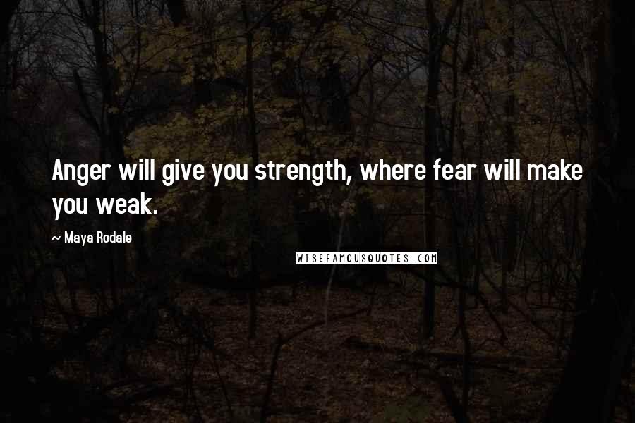 Maya Rodale Quotes: Anger will give you strength, where fear will make you weak.