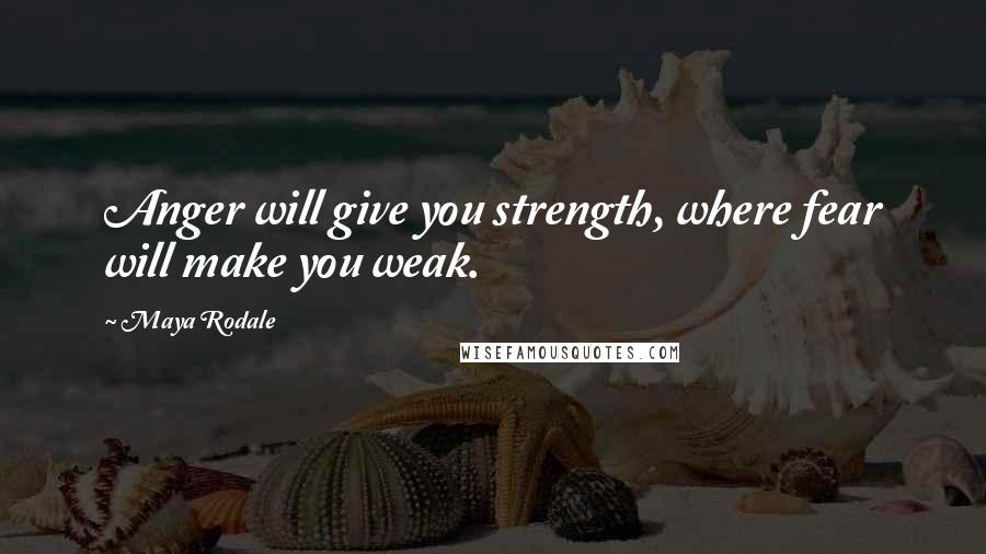 Maya Rodale Quotes: Anger will give you strength, where fear will make you weak.