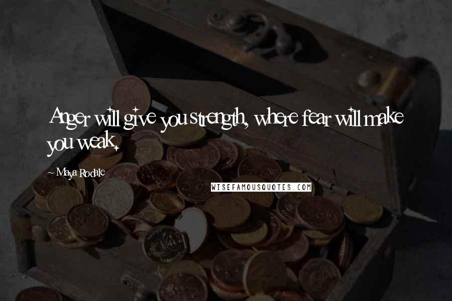 Maya Rodale Quotes: Anger will give you strength, where fear will make you weak.