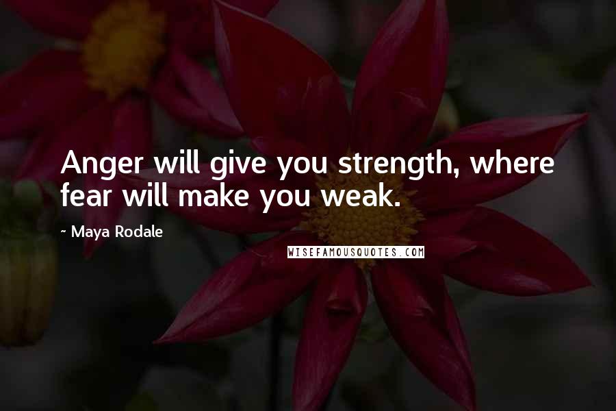 Maya Rodale Quotes: Anger will give you strength, where fear will make you weak.