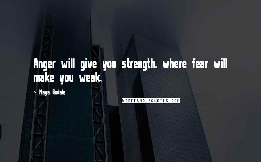 Maya Rodale Quotes: Anger will give you strength, where fear will make you weak.