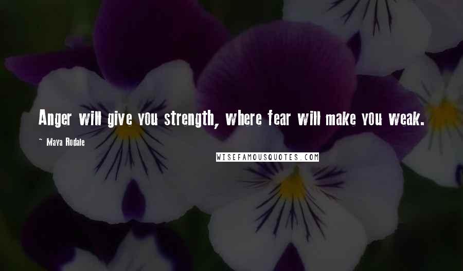 Maya Rodale Quotes: Anger will give you strength, where fear will make you weak.