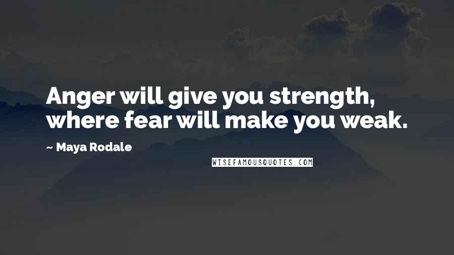 Maya Rodale Quotes: Anger will give you strength, where fear will make you weak.