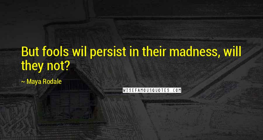 Maya Rodale Quotes: But fools wil persist in their madness, will they not?