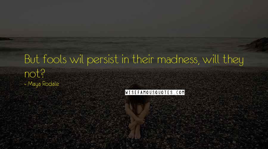 Maya Rodale Quotes: But fools wil persist in their madness, will they not?