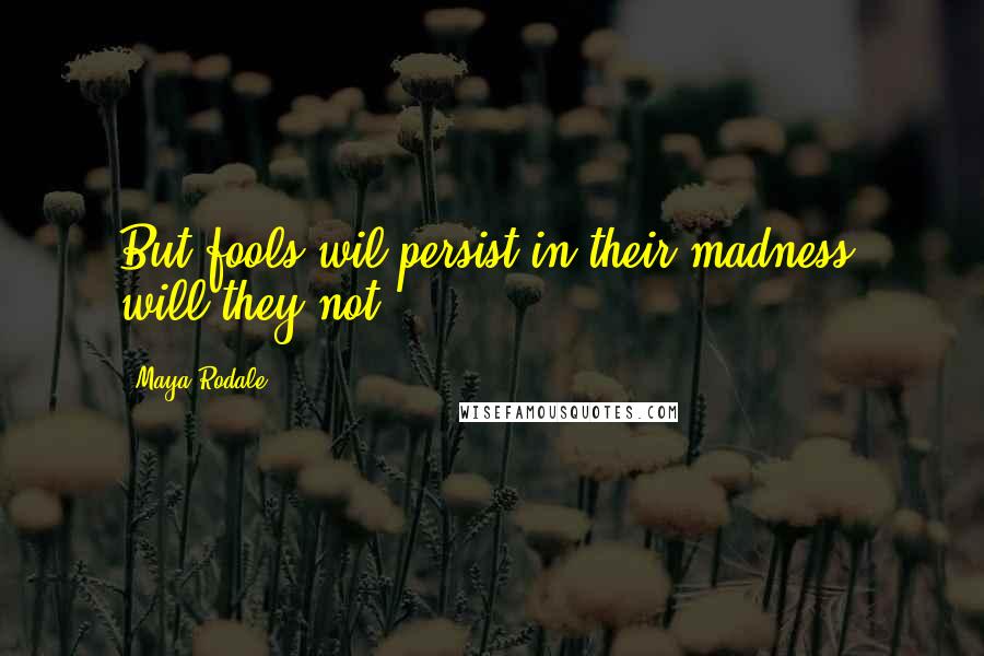 Maya Rodale Quotes: But fools wil persist in their madness, will they not?