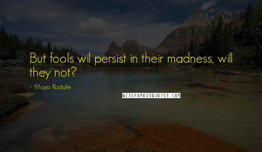 Maya Rodale Quotes: But fools wil persist in their madness, will they not?