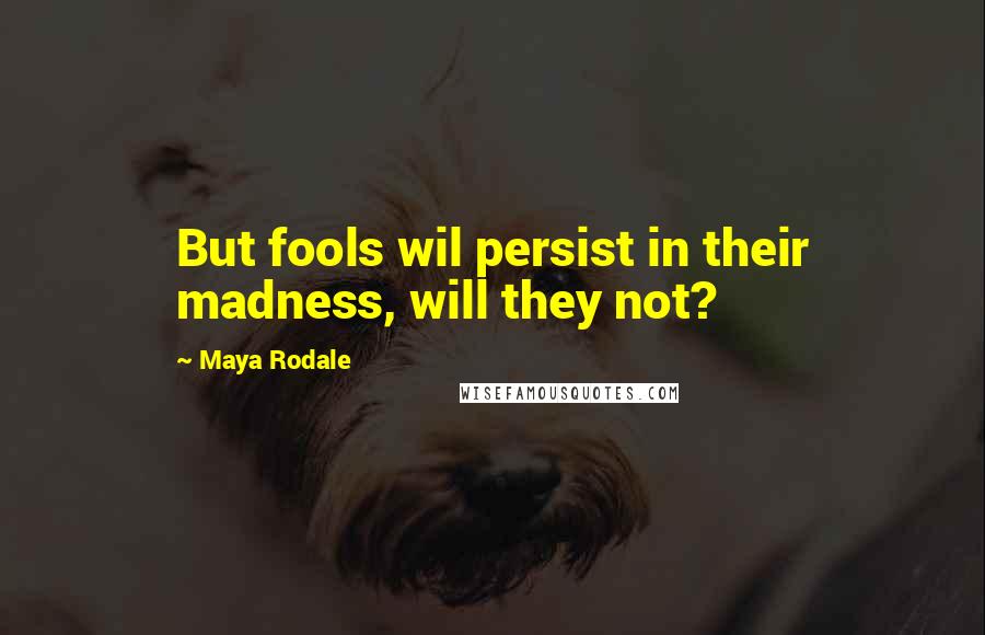 Maya Rodale Quotes: But fools wil persist in their madness, will they not?