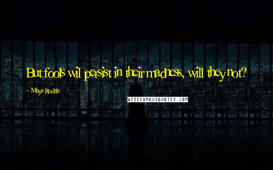 Maya Rodale Quotes: But fools wil persist in their madness, will they not?